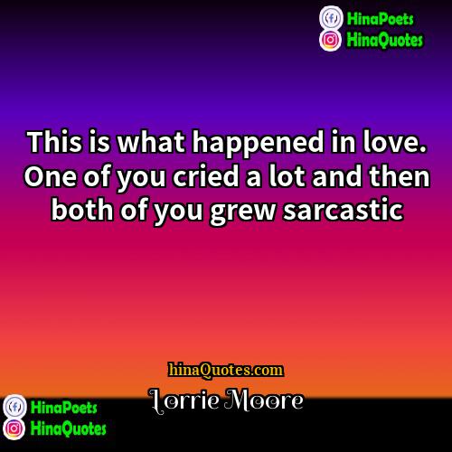 Lorrie Moore Quotes | This is what happened in love. One